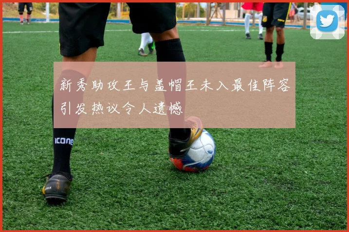 新秀助攻王与盖帽王未入最佳阵容引发热议令人遗憾