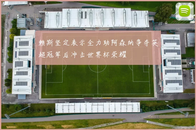 赖斯坚定表示全力助阿森纳争夺英超冠军后冲击世界杯荣耀