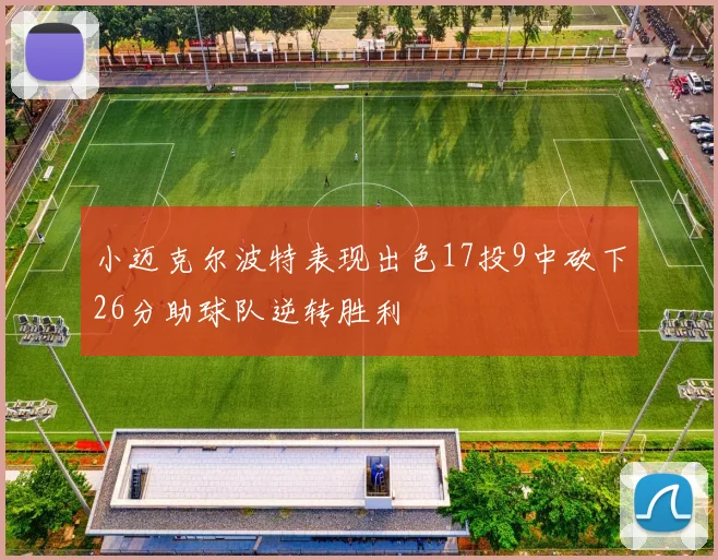 小迈克尔波特表现出色17投9中砍下26分助球队逆转胜利