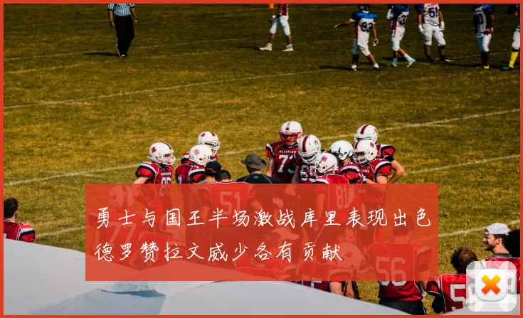 勇士与国王半场激战库里表现出色德罗赞拉文威少各有贡献