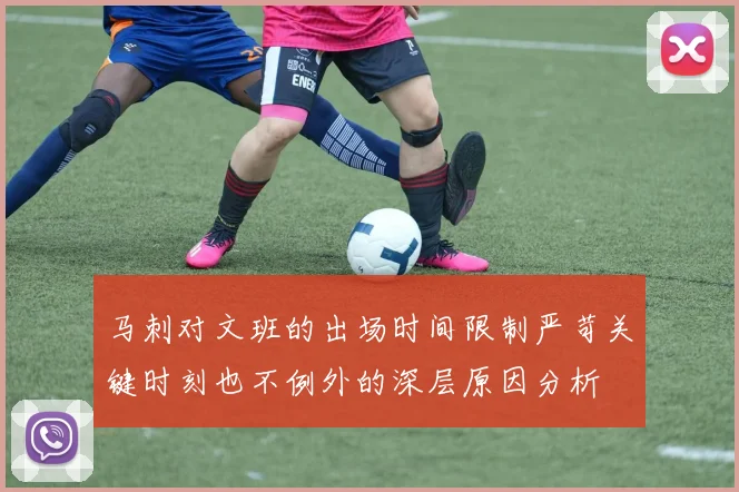 马刺对文班的出场时间限制严苛关键时刻也不例外的深层原因分析