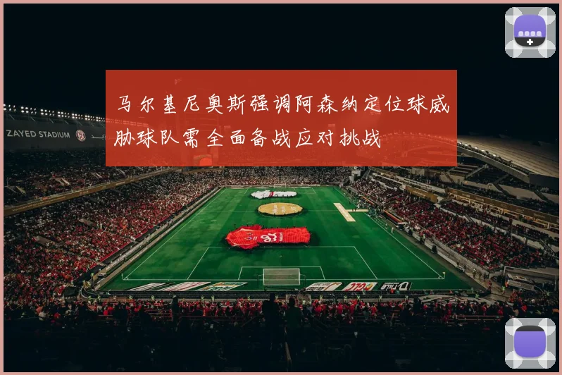 马尔基尼奥斯强调阿森纳定位球威胁球队需全面备战应对挑战