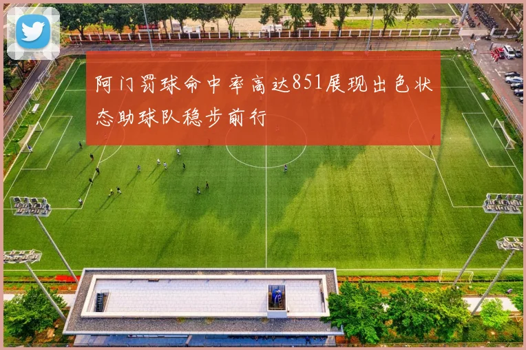 阿门罚球命中率高达851展现出色状态助球队稳步前行