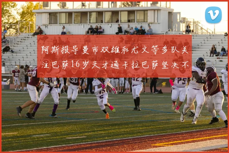 阿斯报导曼市双雄和尤文等多队关注巴萨16岁天才通卡拉巴萨坚决不放人