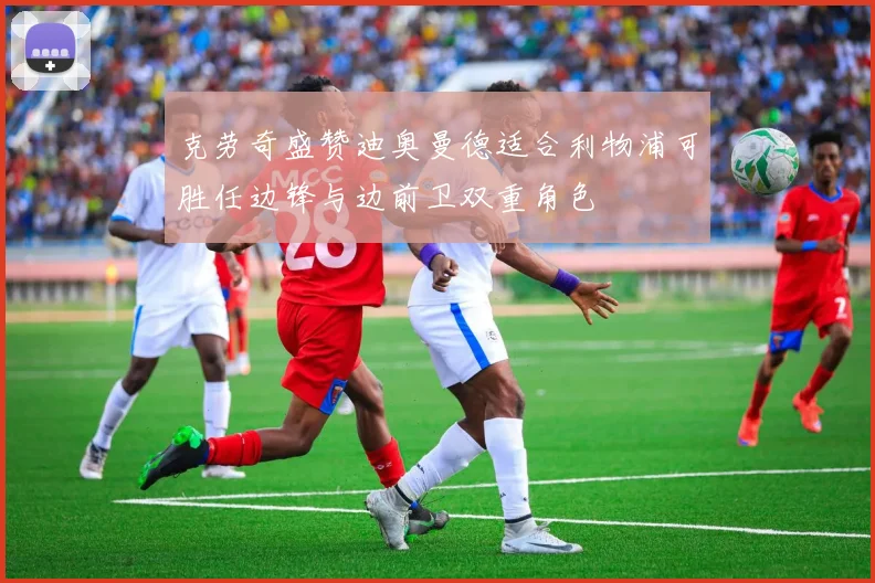 克劳奇盛赞迪奥曼德适合利物浦可胜任边锋与边前卫双重角色