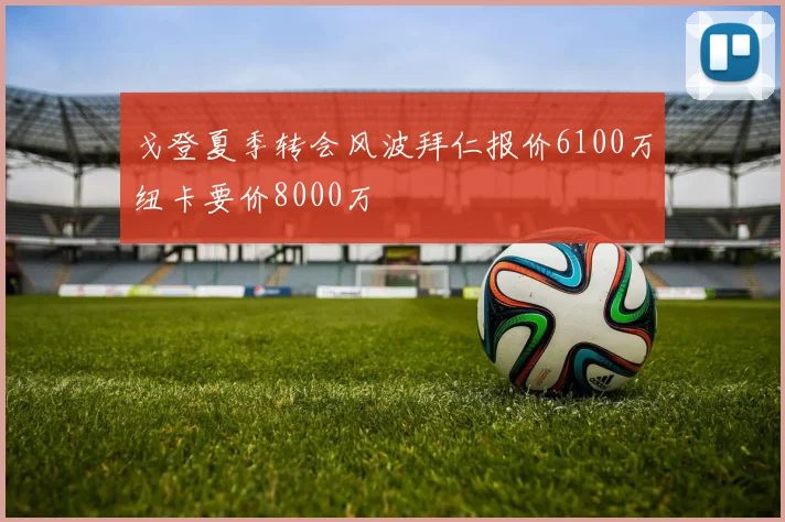 戈登夏季转会风波拜仁报价6100万纽卡要价8000万