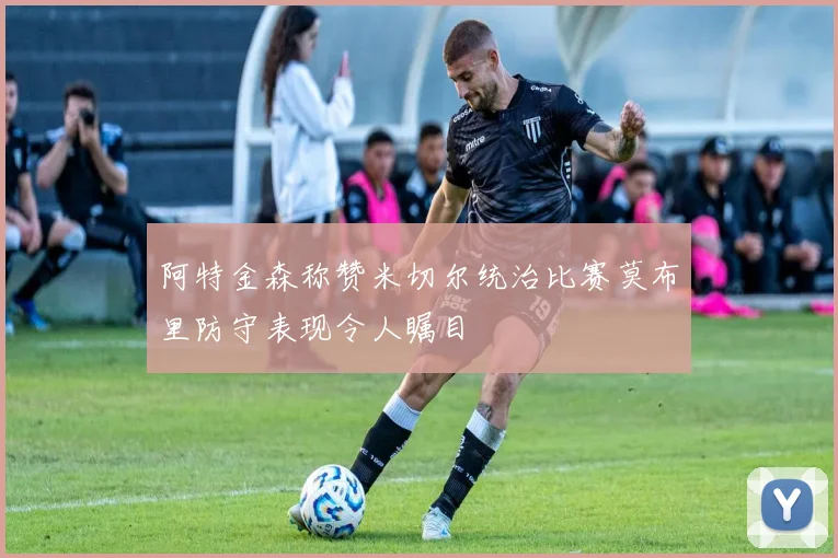 阿特金森称赞米切尔统治比赛莫布里防守表现令人瞩目