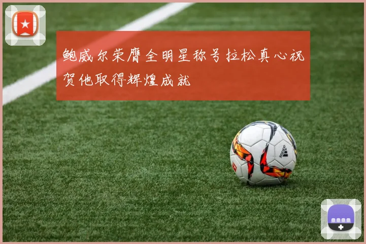 鲍威尔荣膺全明星称号拉松真心祝贺他取得辉煌成就
